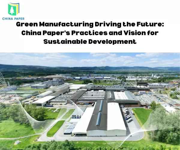 Produzione Verde alla Guida del Futuro: Pratiche e Visione di China Paper per lo Sviluppo Sostenibile